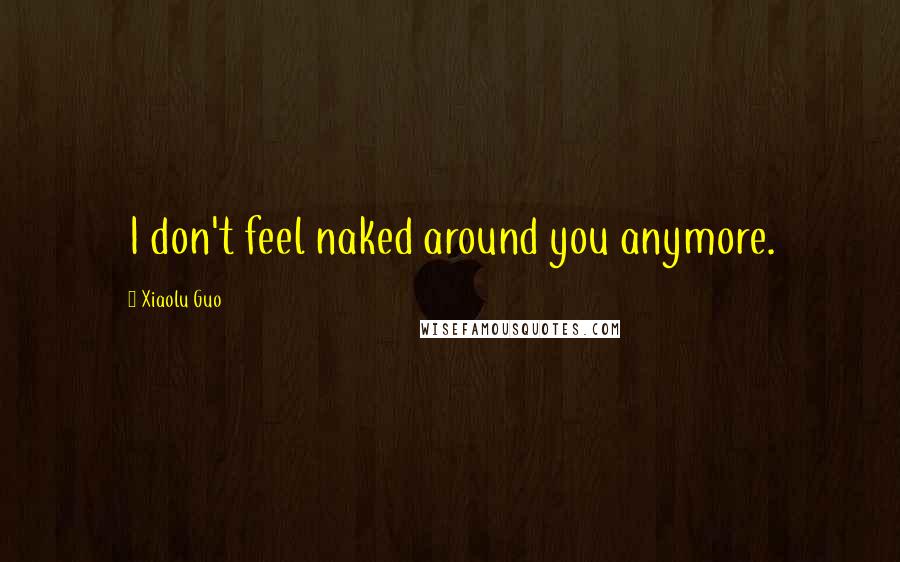 Xiaolu Guo quotes: I don't feel naked around you anymore.