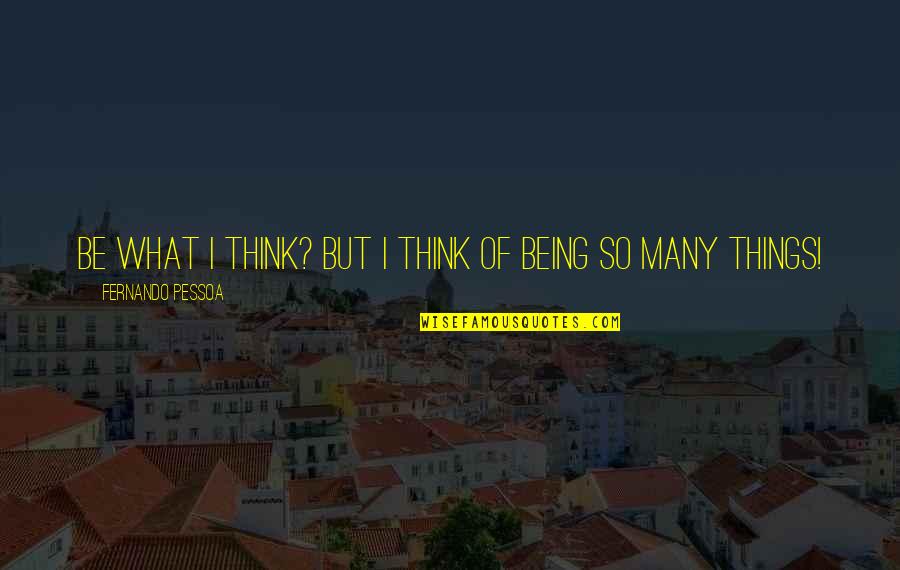 Xiaomi Quotes By Fernando Pessoa: Be what I think? But I think of