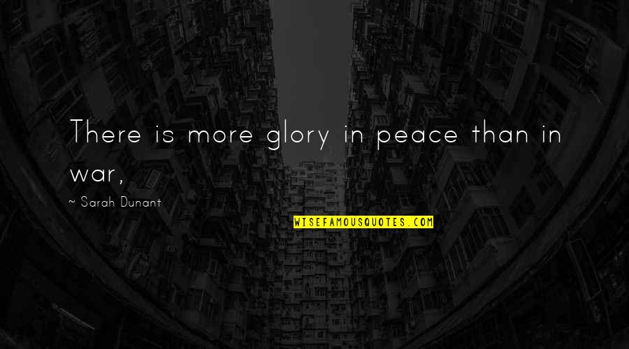 Xiaotong Guan Quotes By Sarah Dunant: There is more glory in peace than in Xiaotong Guan Quotes By Sarah Dunant: There is more glory in peace than in