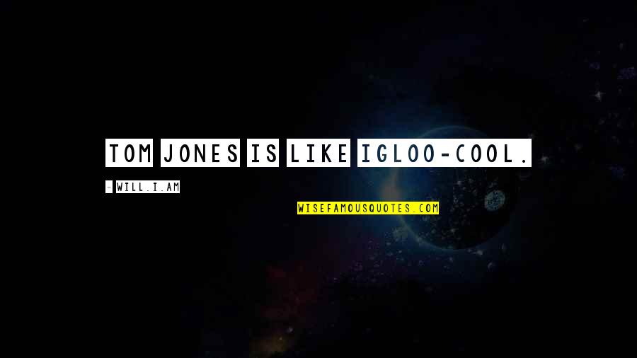 Xiaotong Guan Quotes By Will.i.am: Tom Jones is like igloo-cool. Xiaotong Guan Quotes By Will.i.am: Tom Jones is like igloo-cool.