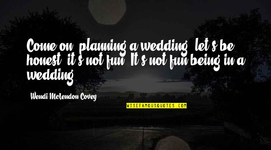 Xiaotong Sus Birthplace Quotes By Wendi McLendon-Covey: Come on, planning a wedding, let's be honest, Xiaotong Sus Birthplace Quotes By Wendi McLendon-Covey: Come on, planning a wedding, let's be honest,