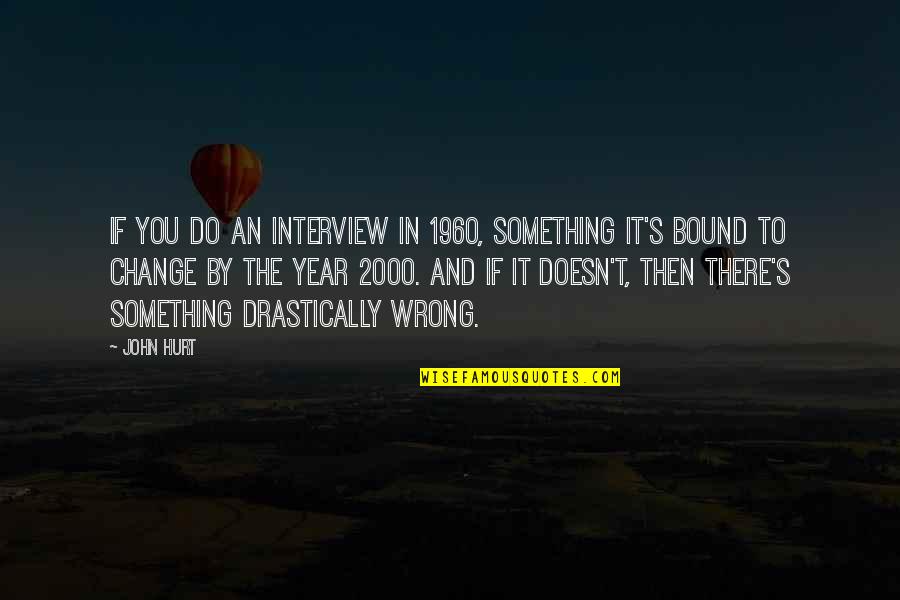 Xiaowen Fang Quotes By John Hurt: If you do an interview in 1960, something Xiaowen Fang Quotes By John Hurt: If you do an interview in 1960, something