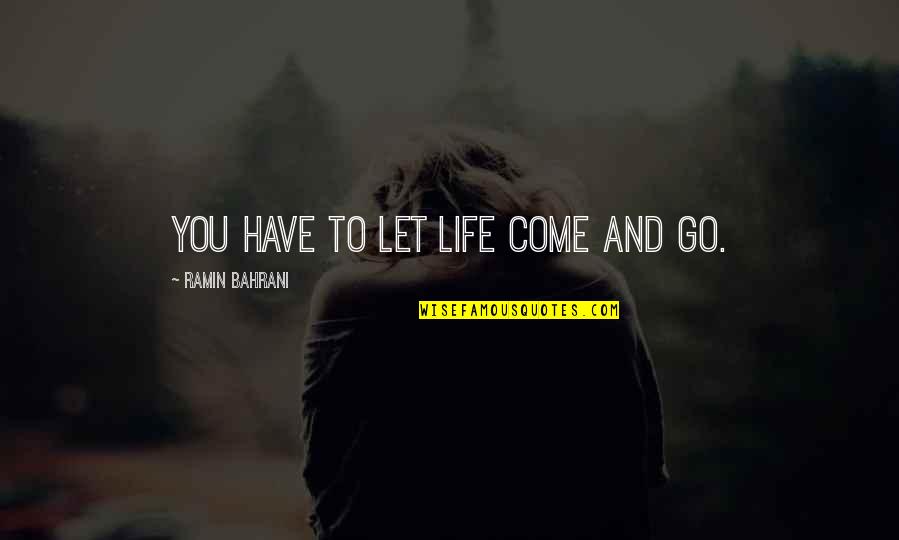 Xiaowen Fang Quotes By Ramin Bahrani: You have to let life come and go. Xiaowen Fang Quotes By Ramin Bahrani: You have to let life come and go.