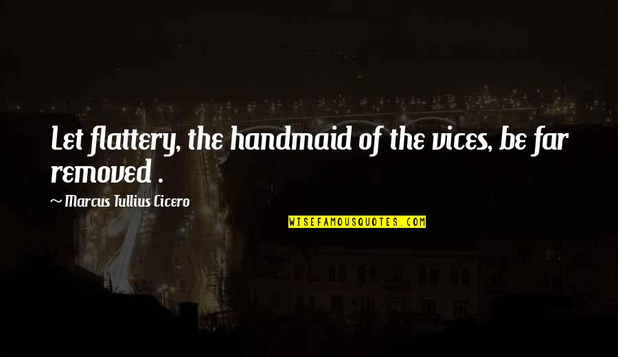 Xiaowen Qiu Quotes By Marcus Tullius Cicero: Let flattery, the handmaid of the vices, be Xiaowen Qiu Quotes By Marcus Tullius Cicero: Let flattery, the handmaid of the vices, be