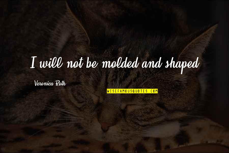 Xiaowen Qiu Quotes By Veronica Roth: I will not be molded and shaped Xiaowen Qiu Quotes By Veronica Roth: I will not be molded and shaped