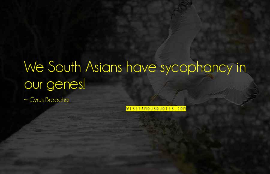 Xiaoxin Province Quotes By Cyrus Broacha: We South Asians have sycophancy in our genes! Xiaoxin Province Quotes By Cyrus Broacha: We South Asians have sycophancy in our genes!