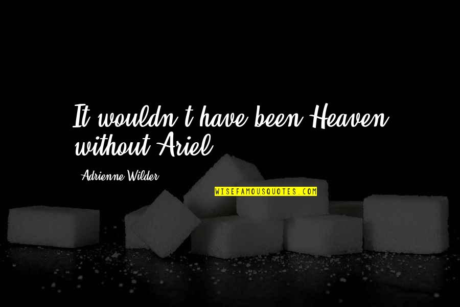 Xiaoyin Wang Quotes By Adrienne Wilder: It wouldn't have been Heaven without Ariel. Xiaoyin Wang Quotes By Adrienne Wilder: It wouldn't have been Heaven without Ariel.