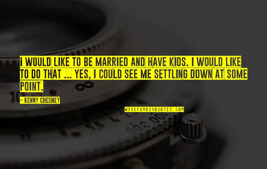 Xiasi Quotes By Kenny Chesney: I would like to be married and have