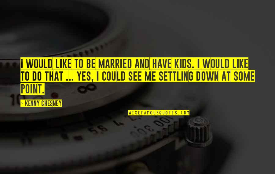 Xiasi Quotes By Kenny Chesney: I would like to be married and have Xiasi Quotes By Kenny Chesney: I would like to be married and have