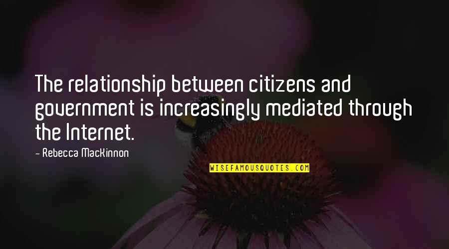 Ximad 3001 Wisdom Quotes By Rebecca MacKinnon: The relationship between citizens and government is increasingly