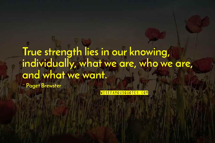 Ximenes Chapel Quotes By Paget Brewster: True strength lies in our knowing, individually, what Ximenes Chapel Quotes By Paget Brewster: True strength lies in our knowing, individually, what
