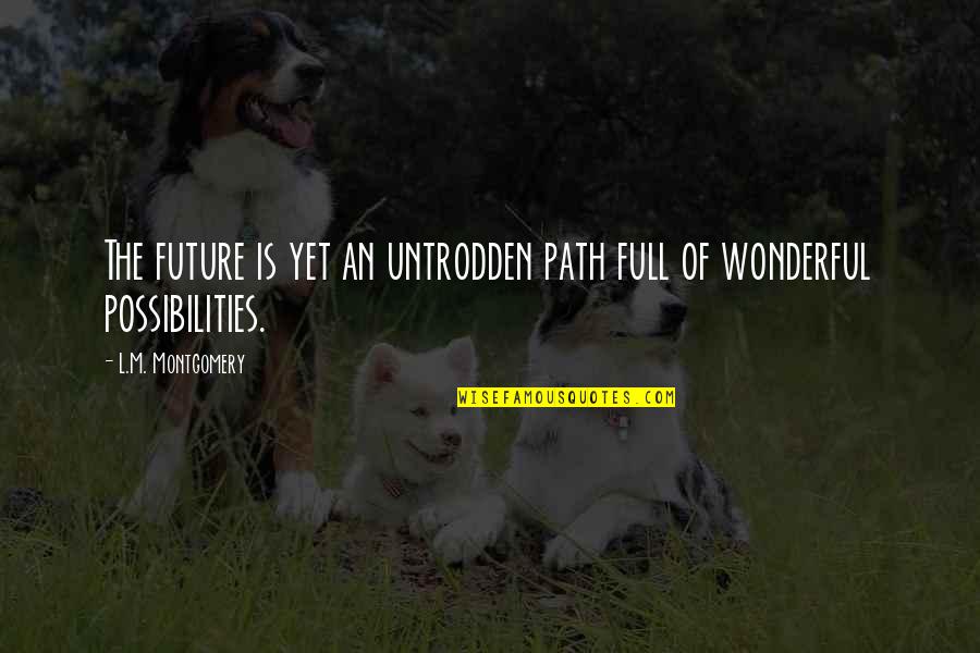 Xine Viet Quotes By L.M. Montgomery: The future is yet an untrodden path full Xine Viet Quotes By L.M. Montgomery: The future is yet an untrodden path full