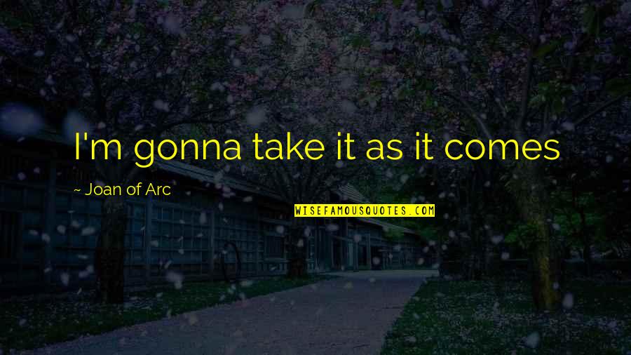 Xingjian Yang Quotes By Joan Of Arc: I'm gonna take it as it comes Xingjian Yang Quotes By Joan Of Arc: I'm gonna take it as it comes
