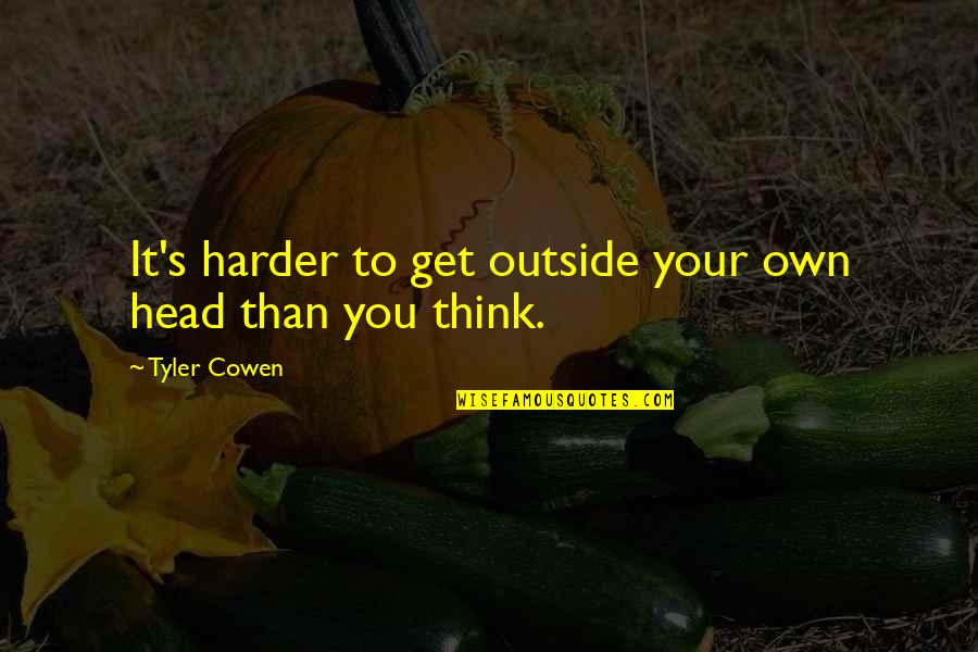 Xingjian Yang Quotes By Tyler Cowen: It's harder to get outside your own head Xingjian Yang Quotes By Tyler Cowen: It's harder to get outside your own head