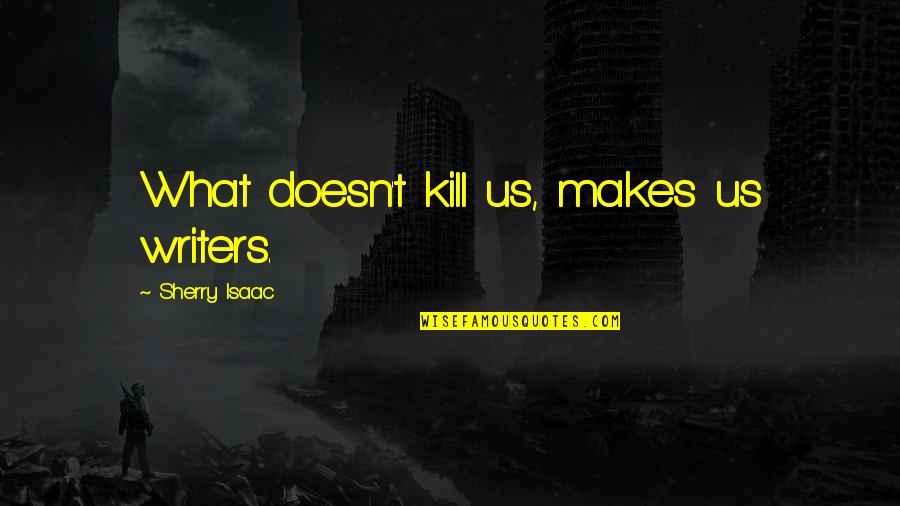 Xinjiang Camps Quotes By Sherry Isaac: What doesn't kill us, makes us writers. Xinjiang Camps Quotes By Sherry Isaac: What doesn't kill us, makes us writers.