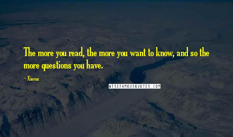 Xinran quotes: The more you read, the more you want to know, and so the more questions you have.