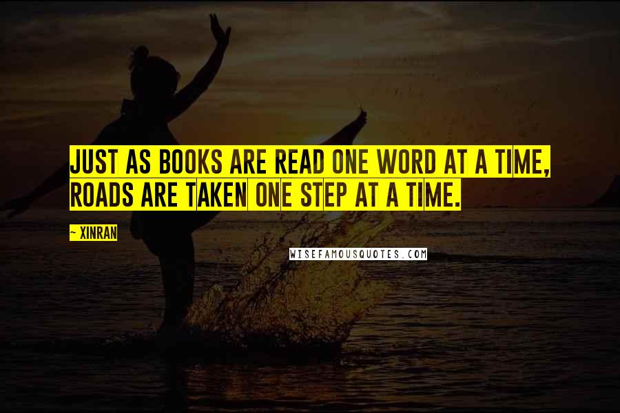 Xinran quotes: Just as books are read one word at a time, roads are taken one step at a time.