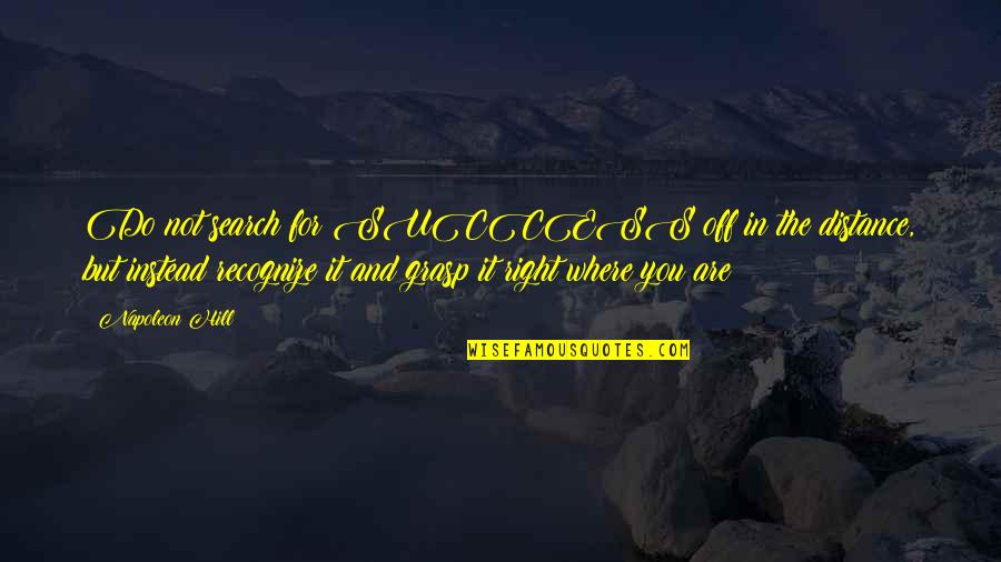 Xinwey's Quotes By Napoleon Hill: Do not search for SUCCESS off in the Xinwey's Quotes By Napoleon Hill: Do not search for SUCCESS off in the