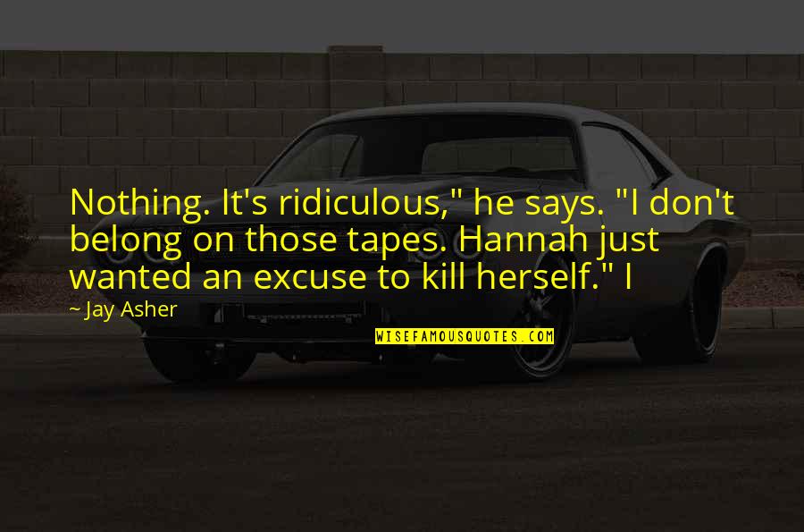 Xirena Jumpsuit Quotes By Jay Asher: Nothing. It's ridiculous," he says. "I don't belong Xirena Jumpsuit Quotes By Jay Asher: Nothing. It's ridiculous," he says. "I don't belong