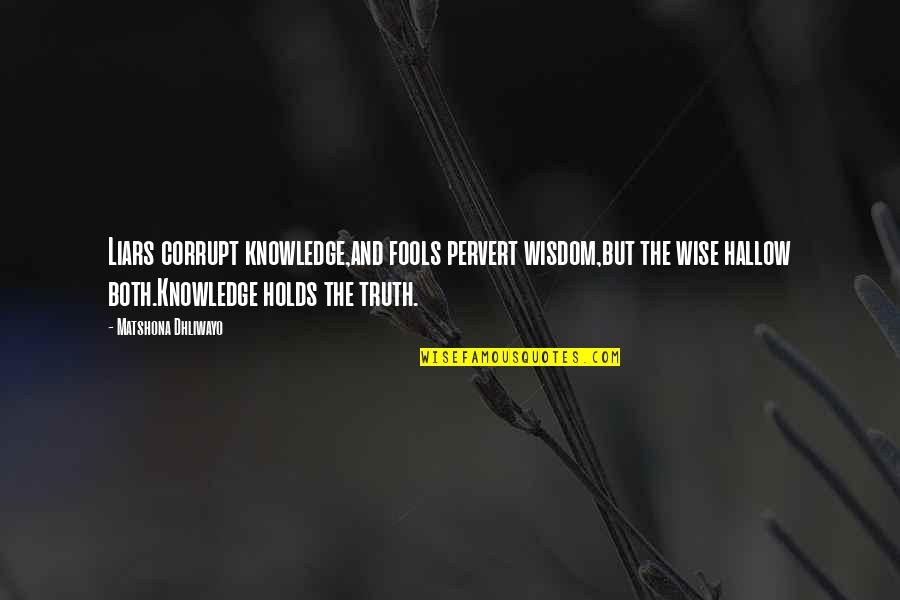 Xirena Quotes By Matshona Dhliwayo: Liars corrupt knowledge,and fools pervert wisdom,but the wise Xirena Quotes By Matshona Dhliwayo: Liars corrupt knowledge,and fools pervert wisdom,but the wise