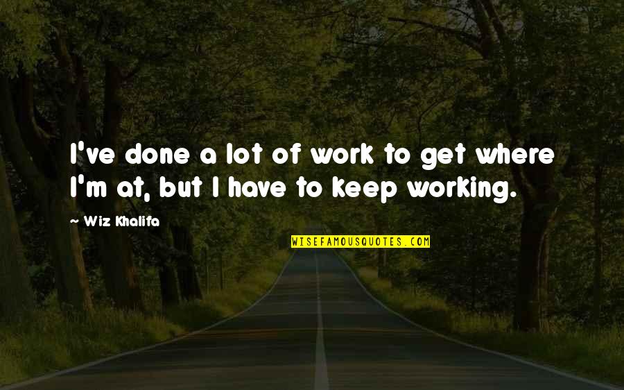 Xit Quote Quotes By Wiz Khalifa: I've done a lot of work to get