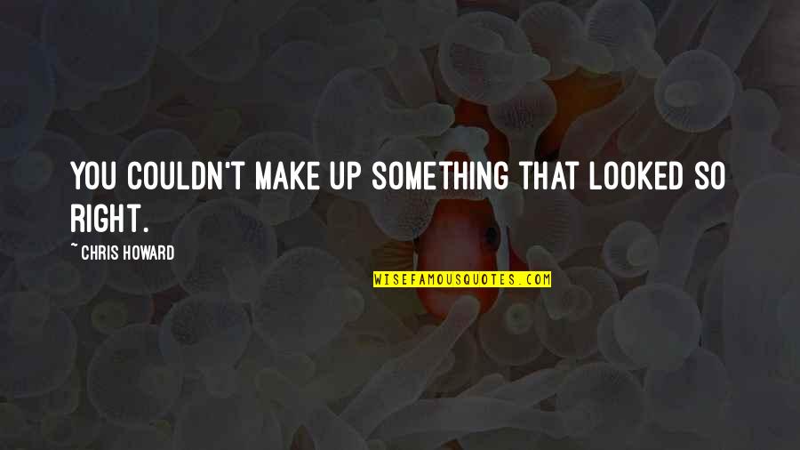 Xitlali Pronunciation Quotes By Chris Howard: You couldn't make up something that looked so