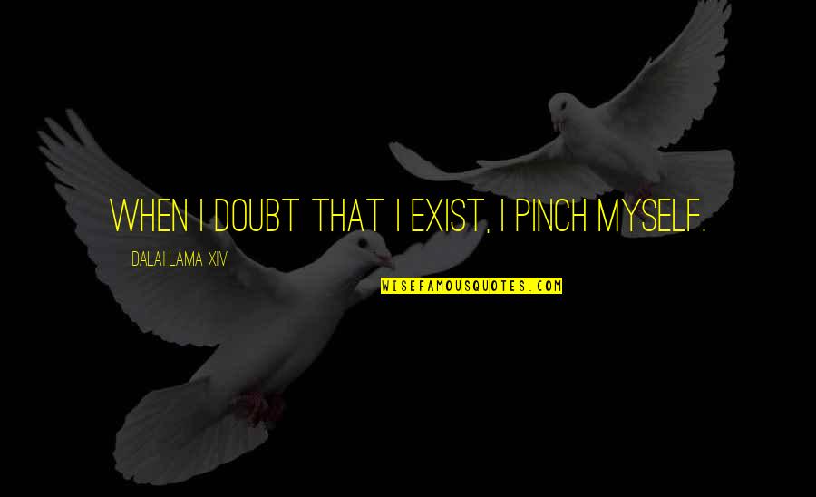 Xiv Quotes By Dalai Lama XIV: When I doubt that I exist, I pinch