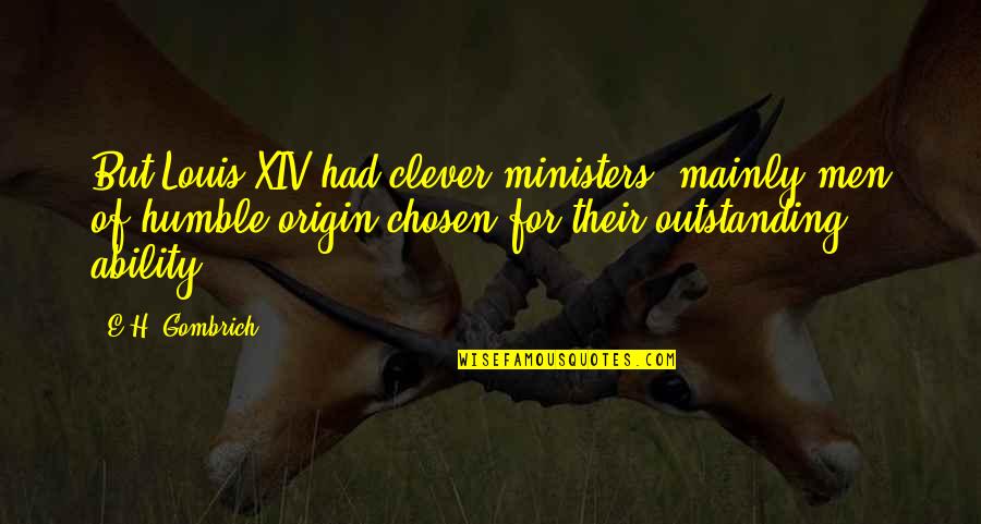Xiv Quotes By E.H. Gombrich: But Louis XIV had clever ministers, mainly men