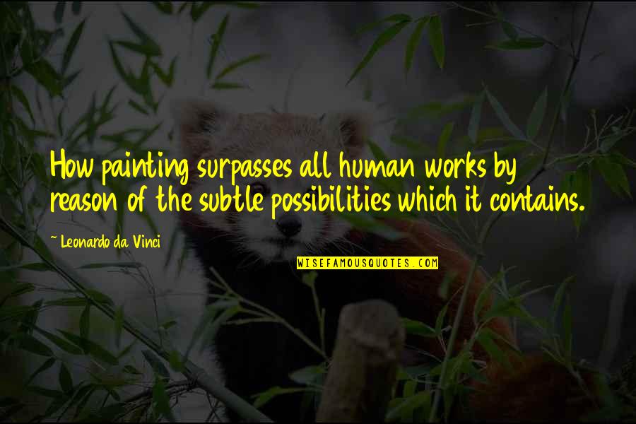 Xivu Arath Quotes By Leonardo Da Vinci: How painting surpasses all human works by reason