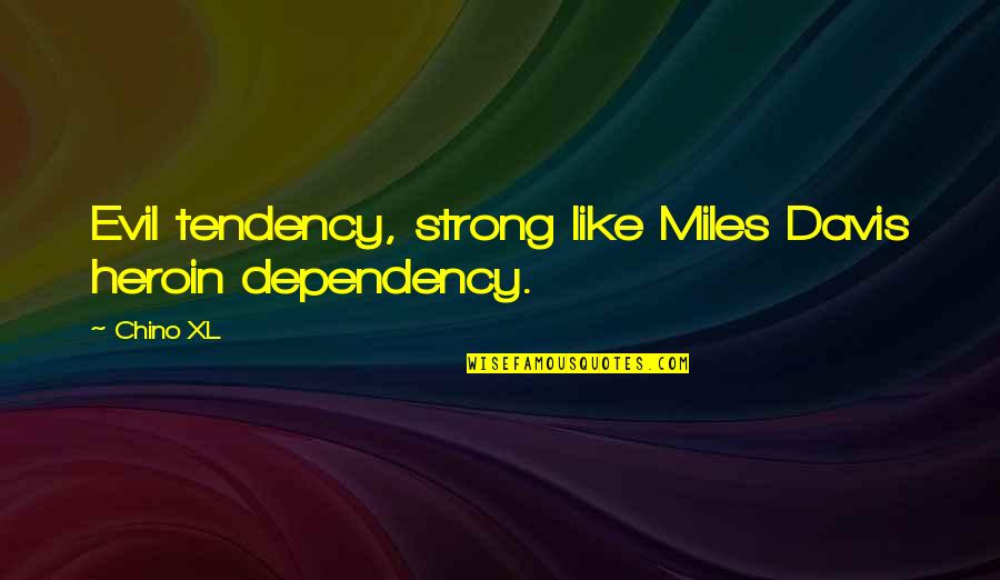 Xl Quotes By Chino XL: Evil tendency, strong like Miles Davis heroin dependency.