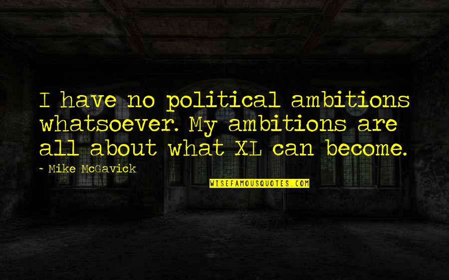 Xl Quotes By Mike McGavick: I have no political ambitions whatsoever. My ambitions Xl Quotes By Mike McGavick: I have no political ambitions whatsoever. My ambitions
