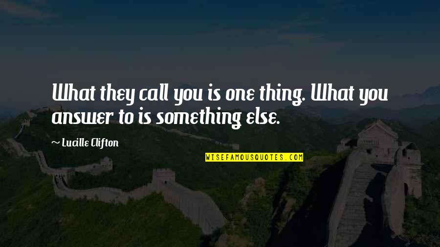 Xliii In English Quotes By Lucille Clifton: What they call you is one thing. What Xliii In English Quotes By Lucille Clifton: What they call you is one thing. What