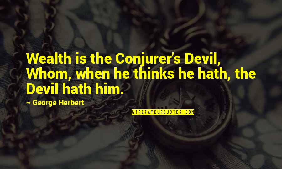 Xlli Quotes By George Herbert: Wealth is the Conjurer's Devil, Whom, when he