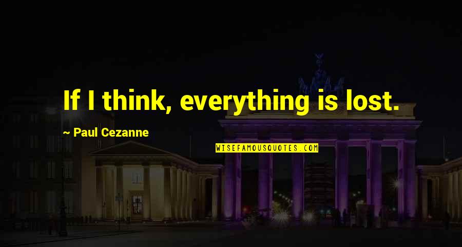 Xlnx Quote Quotes By Paul Cezanne: If I think, everything is lost. Xlnx Quote Quotes By Paul Cezanne: If I think, everything is lost.