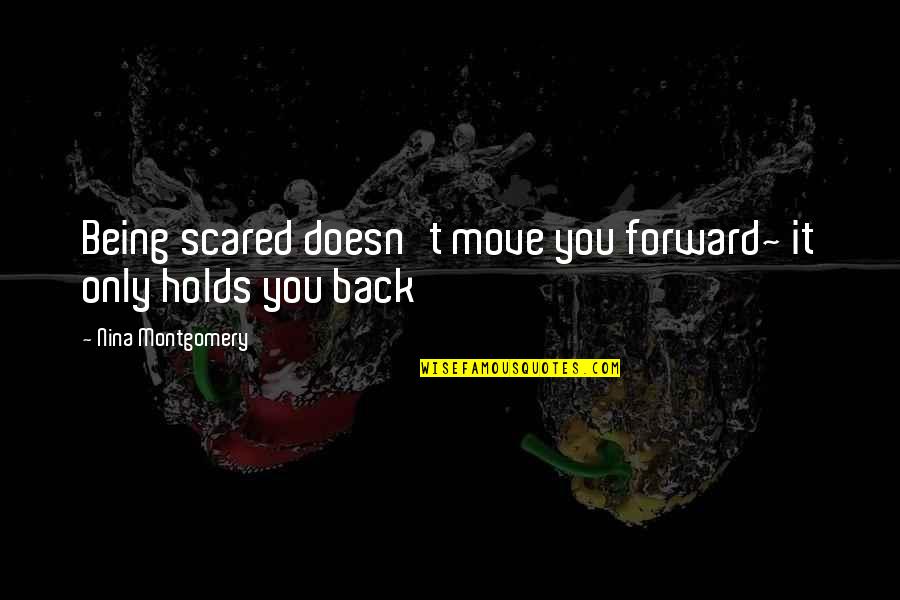 Xlvi Super Quotes By Nina Montgomery: Being scared doesn't move you forward~ it only Xlvi Super Quotes By Nina Montgomery: Being scared doesn't move you forward~ it only