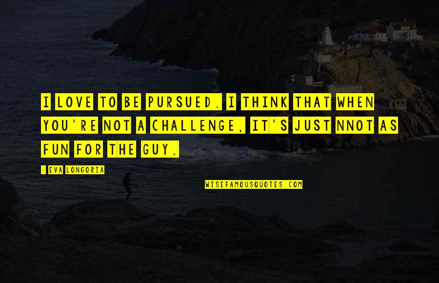 Xmali Quotes By Eva Longoria: I love to be pursued. I think that Xmali Quotes By Eva Longoria: I love to be pursued. I think that