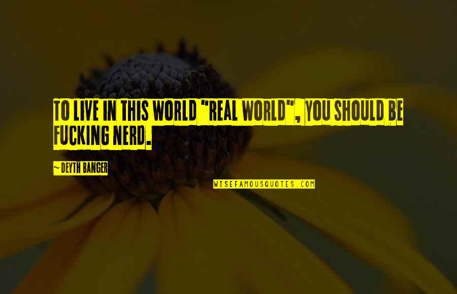 Xn X Quotes By Deyth Banger: To live in this world "Real World", you
