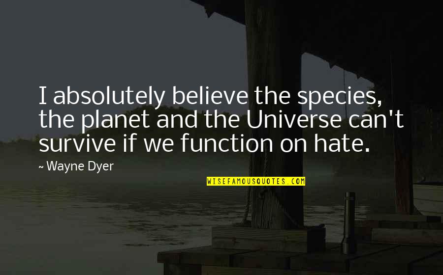 Xochil Mix Quotes By Wayne Dyer: I absolutely believe the species, the planet and Xochil Mix Quotes By Wayne Dyer: I absolutely believe the species, the planet and