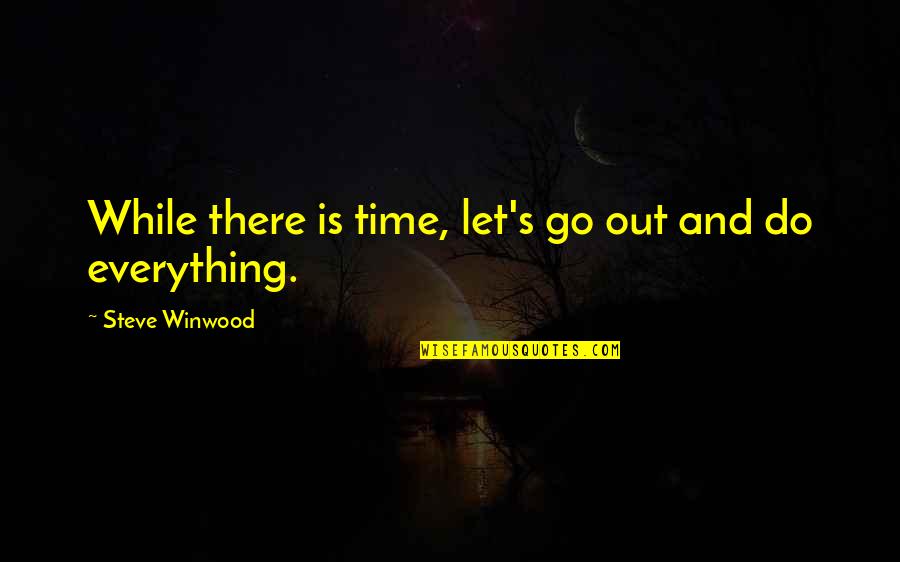 Xocolate Quotes By Steve Winwood: While there is time, let's go out and