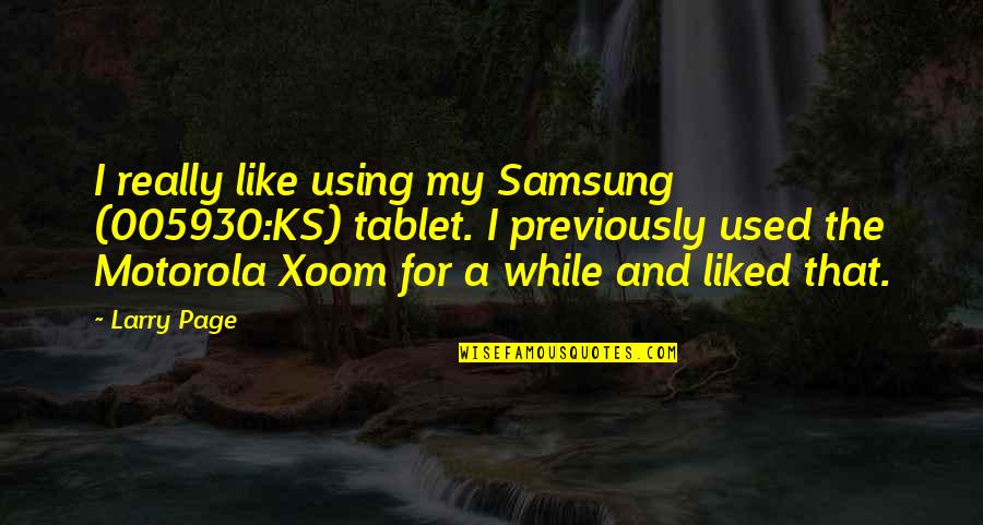 Xoom Quotes By Larry Page: I really like using my Samsung (005930:KS) tablet.