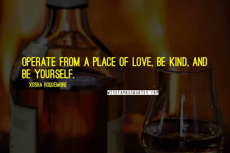 Xosha Roquemore quotes: Operate from a place of love, be kind, and be yourself.