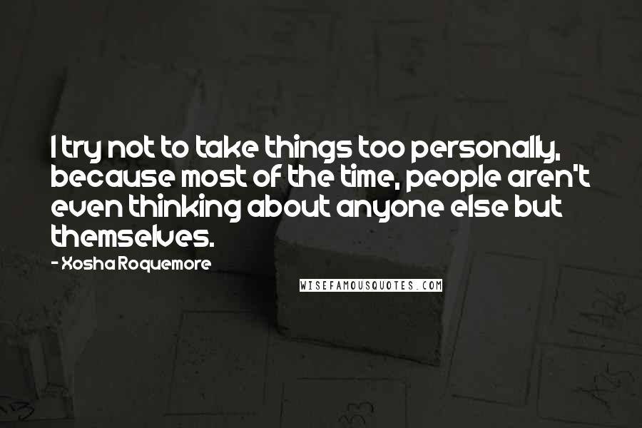 Xosha Roquemore quotes: I try not to take things too personally, because most of the time, people aren't even thinking about anyone else but themselves. Xosha Roquemore quotes: I try not to take things too personally, because most of the time, people aren't even thinking about anyone else but themselves.