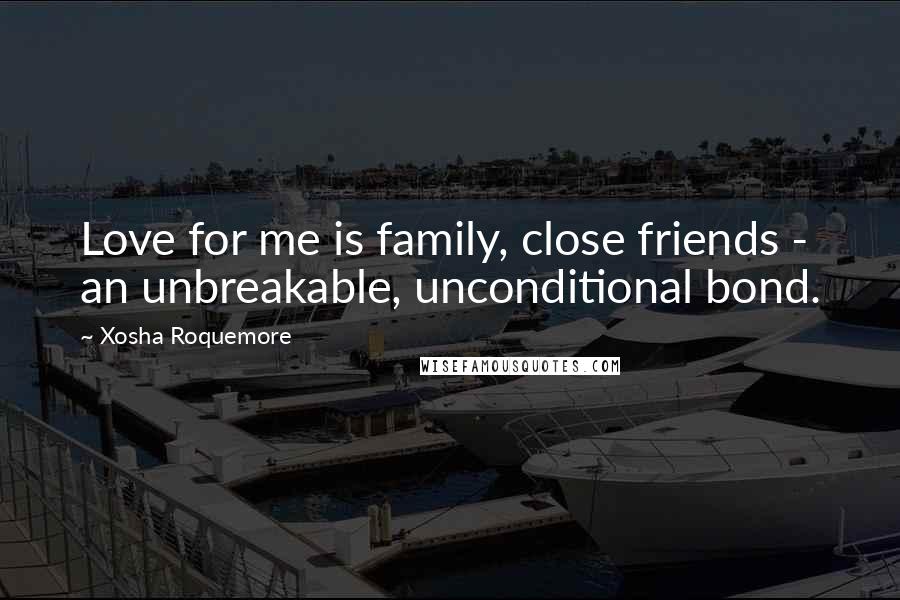 Xosha Roquemore quotes: Love for me is family, close friends - an unbreakable, unconditional bond.