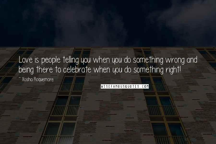 Xosha Roquemore quotes: Love is people telling you when you do something wrong and being there to celebrate when you do something right!