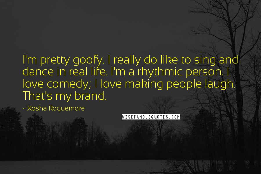 Xosha Roquemore quotes: I'm pretty goofy. I really do like to sing and dance in real life. I'm a rhythmic person. I love comedy; I love making people laugh. That's my brand.