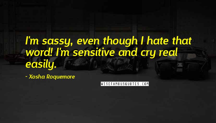 Xosha Roquemore quotes: I'm sassy, even though I hate that word! I'm sensitive and cry real easily.