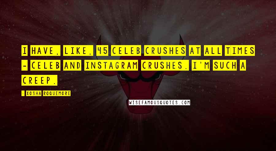 Xosha Roquemore quotes: I have, like, 45 celeb crushes at all times - celeb and Instagram crushes. I'm such a creep.