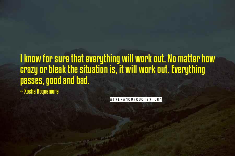 Xosha Roquemore quotes: I know for sure that everything will work out. No matter how crazy or bleak the situation is, it will work out. Everything passes, good and bad.