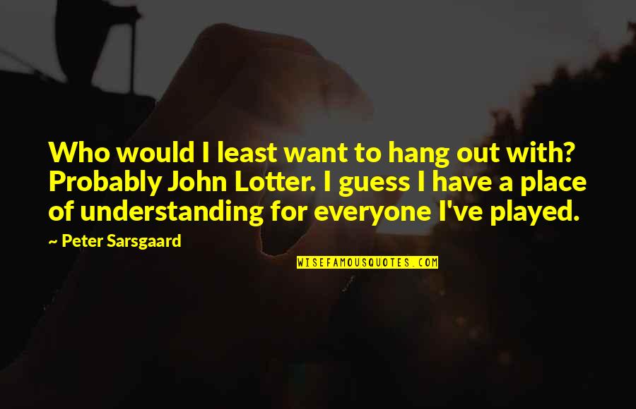 Xosrovi Quotes By Peter Sarsgaard: Who would I least want to hang out Xosrovi Quotes By Peter Sarsgaard: Who would I least want to hang out