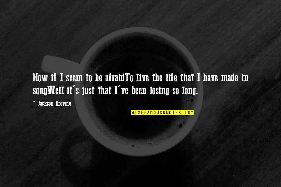 Xotichl Quotes By Jackson Browne: Now if I seem to be afraidTo live Xotichl Quotes By Jackson Browne: Now if I seem to be afraidTo live